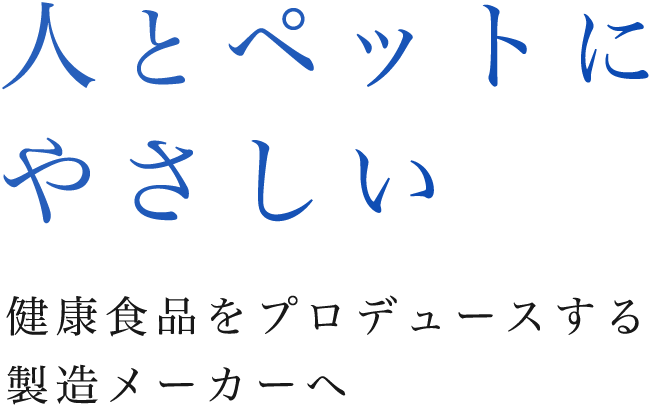 人とペットにやさしい、健康食品をプロデュースする製造メーカーへ